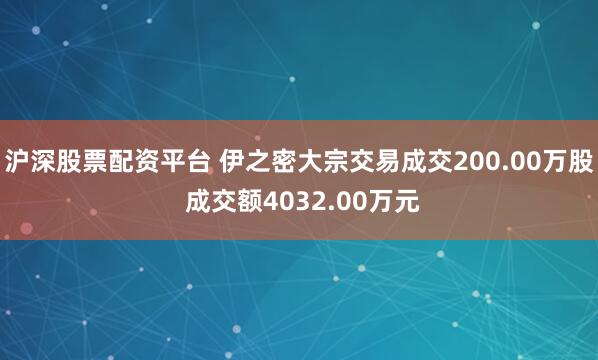 沪深股票配资平台 伊之密大宗交易成交200.00万股 成交额4032.00万元