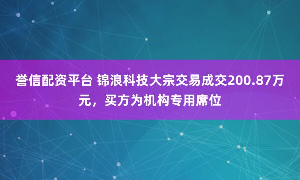 誉信配资平台 锦浪科技大宗交易成交200.87万元，买方为机构专用席位