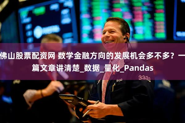 佛山股票配资网 数学金融方向的发展机会多不多？一篇文章讲清楚_数据_量化_Pandas