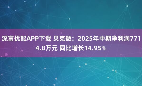 深富优配APP下载 贝克微：2025年中期净利润7714.8万元 同比增长14.95%