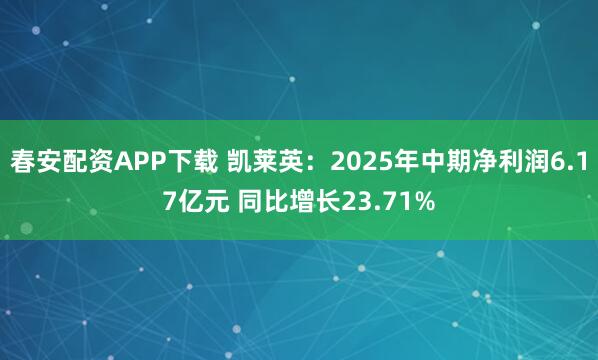 春安配资APP下载 凯莱英：2025年中期净利润6.17亿元 同比增长23.71%