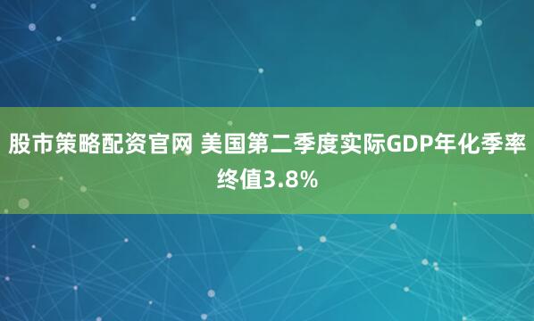 股市策略配资官网 美国第二季度实际GDP年化季率终值3.8%