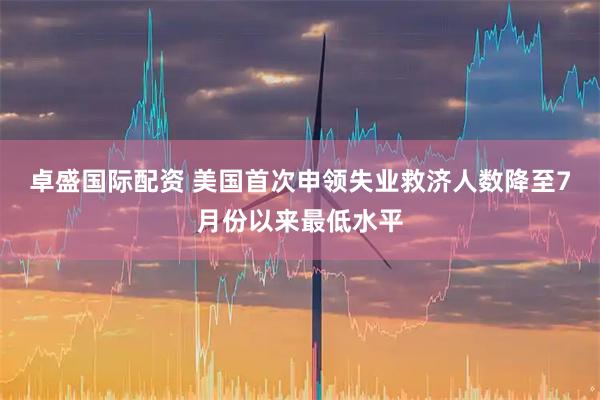 卓盛国际配资 美国首次申领失业救济人数降至7月份以来最低水平