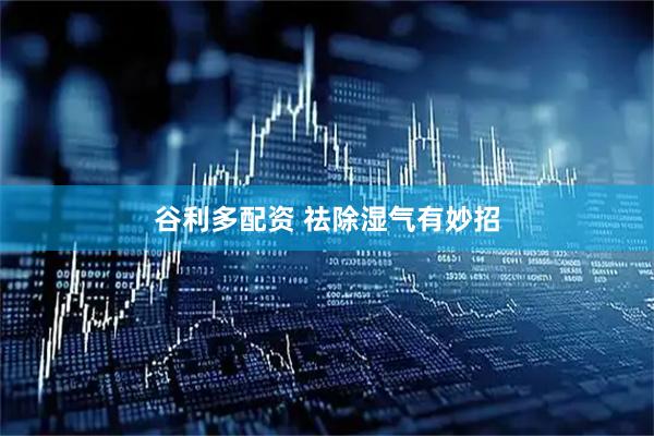 谷利多配资 祛除湿气有妙招