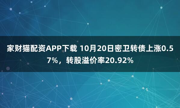家财猫配资APP下载 10月20日密卫转债上涨0.57%，转股溢价率20.92%