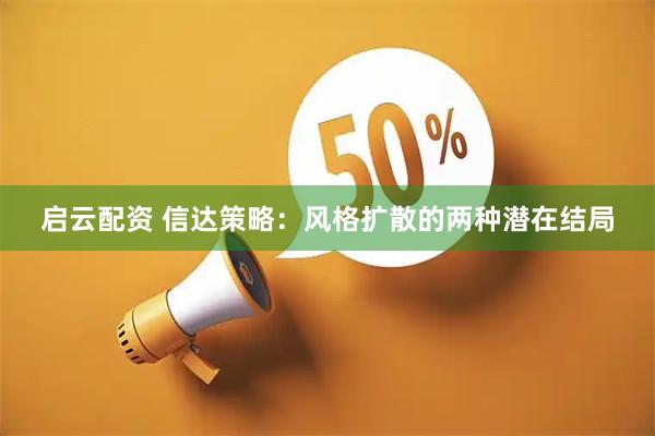 启云配资 信达策略：风格扩散的两种潜在结局