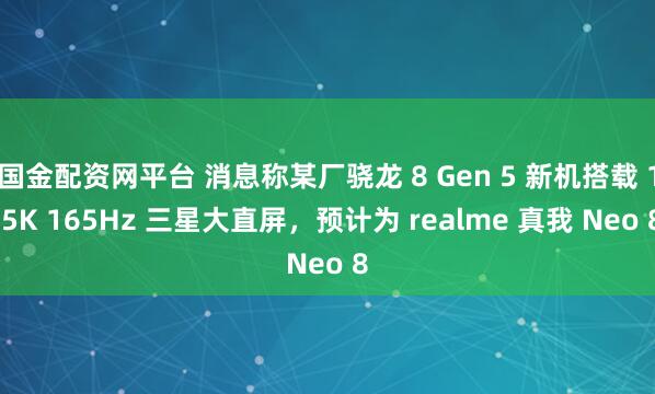 国金配资网平台 消息称某厂骁龙 8 Gen 5 新机搭载 1.5K 165Hz 三星大直屏，预计为 realme 真我 Neo 8