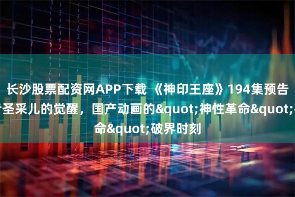 长沙股票配资网APP下载 《神印王座》194集预告：弑神者圣采儿的觉醒，国产动画的"神性革命"破界时刻