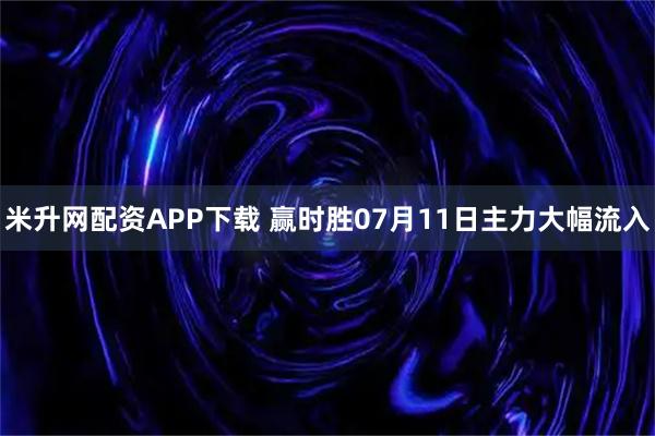 米升网配资APP下载 赢时胜07月11日主力大幅流入