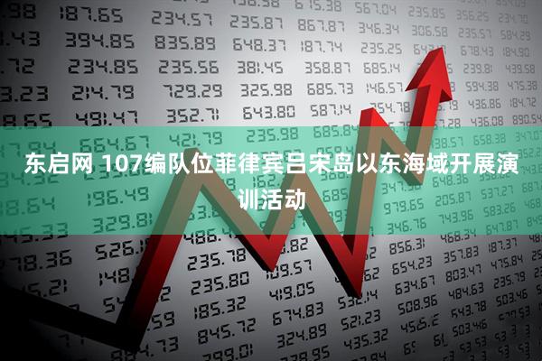 东启网 107编队位菲律宾吕宋岛以东海域开展演训活动